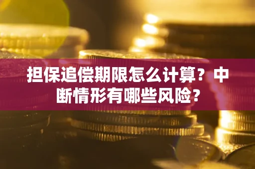 北京担保追偿期限怎么计算？中断情形有哪些风险？
