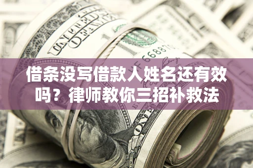 北京借条没写借款人姓名还有效吗？律师教你三招补救法