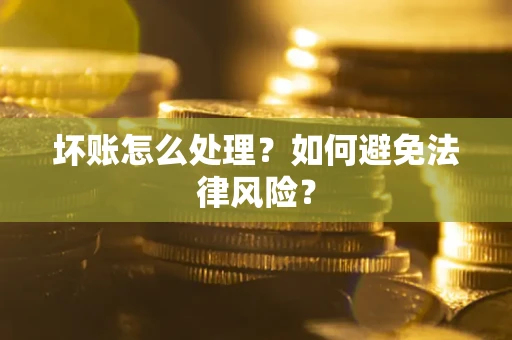 北京坏账怎么处理？如何避免法律风险？