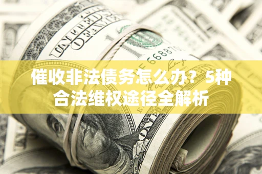 北京催收非法债务怎么办？5种合法维权途径全解析