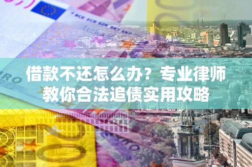 北京借款不还怎么办？专业律师教你合法追债实用攻略