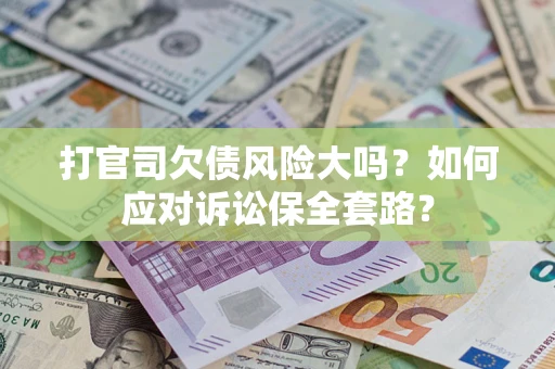 北京打官司欠债风险大吗？如何应对诉讼保全套路？