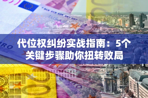 北京代位权纠纷实战指南：5个关键步骤助你扭转败局