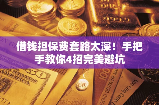 北京借钱担保费套路太深！手把手教你4招完美避坑