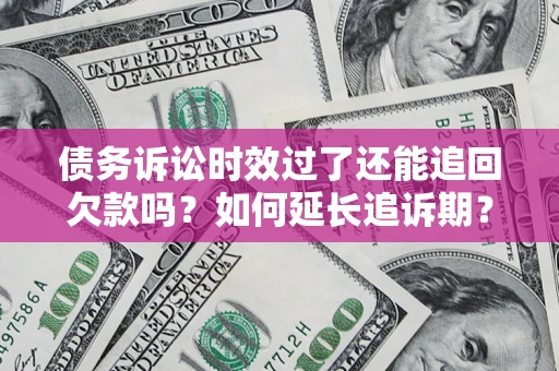 北京债务诉讼时效过了还能追回欠款吗？如何延长追诉期？