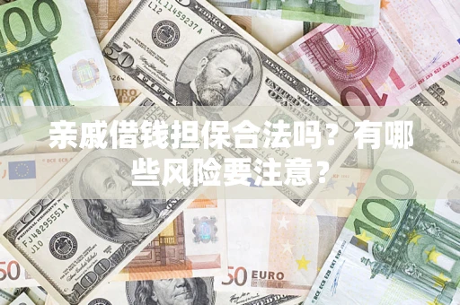 北京亲戚借钱担保合法吗？有哪些风险要注意？