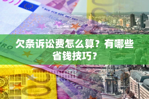 北京欠条诉讼费怎么算？有哪些省钱技巧？