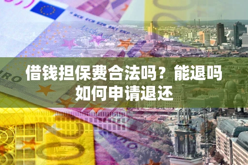 北京借钱担保费合法吗？能退吗如何申请退还