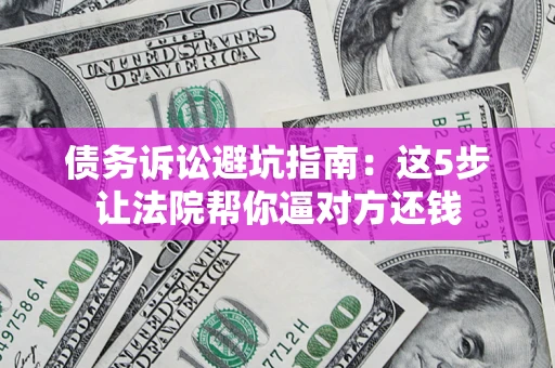 北京债务诉讼避坑指南：这5步让法院帮你逼对方还钱