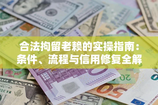 北京合法拘留老赖的实操指南:条件、流程与信用修复全解析 北京合法拘留老赖的实操指南:条件、流程与信用修复全解析
