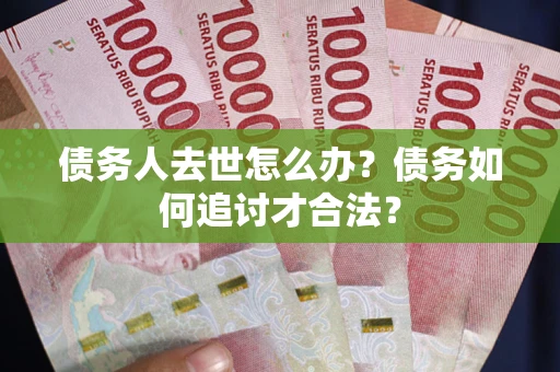 北京债务人去世怎么办？债务如何追讨才合法？