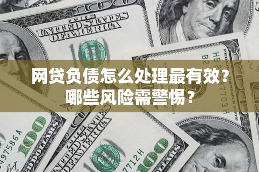 北京网贷负债怎么处理最有效？哪些风险需警惕？