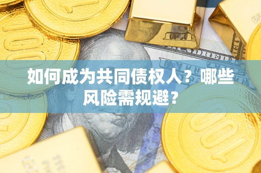 北京如何成为共同债权人？哪些风险需规避？