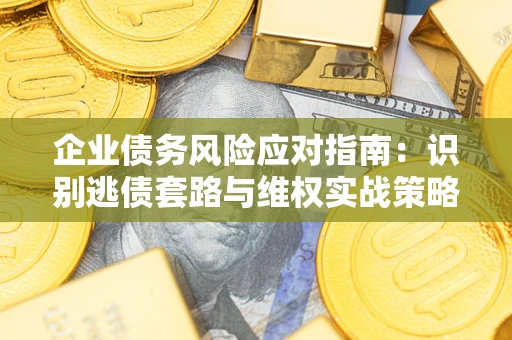 北京企业债务风险应对指南：识别逃债套路与维权实战策略