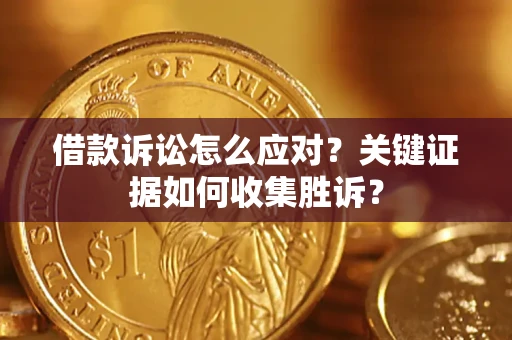 北京借款诉讼怎么应对？关键证据如何收集胜诉？