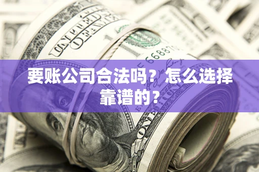 北京要账公司合法吗？怎么选择靠谱的？