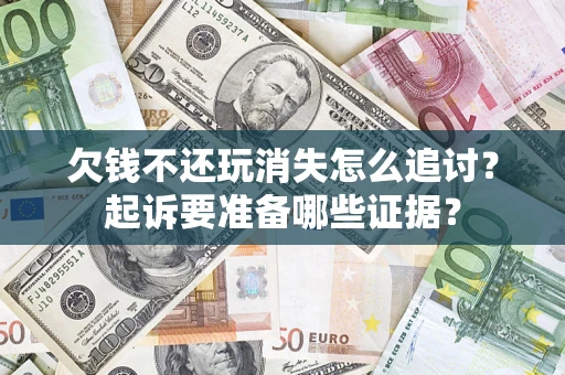北京欠钱不还玩消失怎么追讨？起诉要准备哪些证据？
