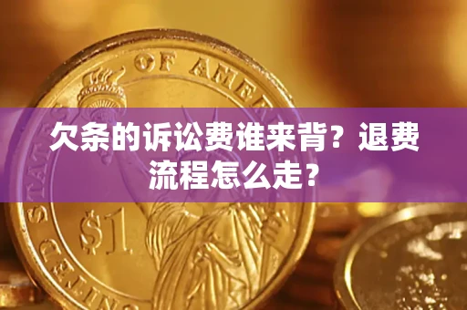 北京欠条的诉讼费谁来背？退费流程怎么走？