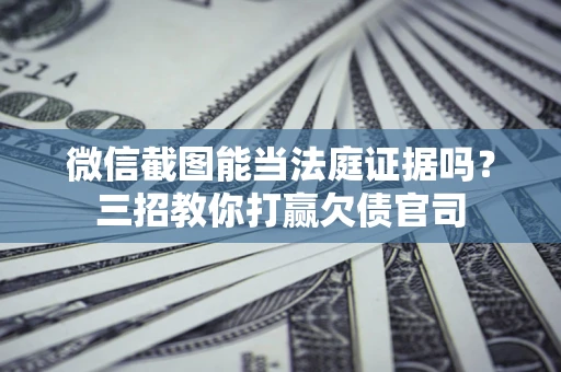 北京微信截图能当法庭证据吗？三招教你打赢欠债官司