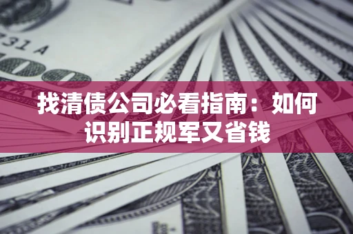 北京找清债公司必看指南：如何识别正规军又省钱