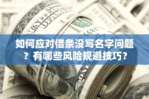 北京如何应对借条没写名字问题？有哪些风险规避技巧？