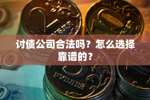 北京讨债公司合法吗？怎么选择靠谱的？