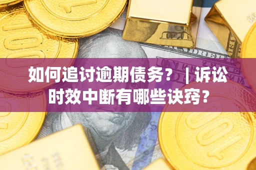 北京如何追讨逾期债务？ | 诉讼时效中断有哪些诀窍？