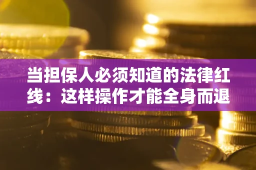 北京当担保人必须知道的法律红线：这样操作才能全身而退