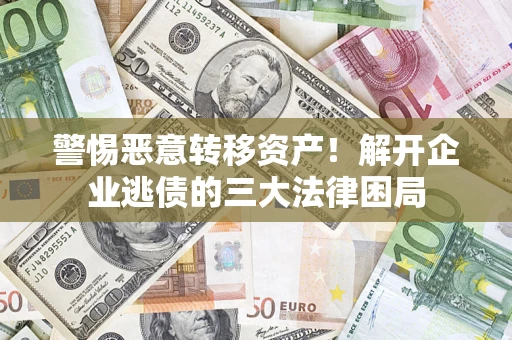 北京警惕恶意转移资产！解开企业逃债的三大法律困局