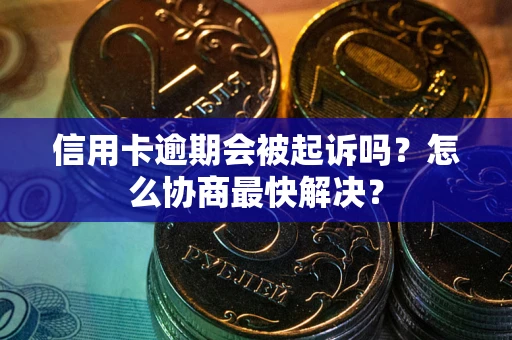 北京信用卡逾期会被起诉吗？怎么协商最快解决？