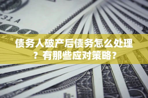 北京债务人破产后债务怎么处理？有那些应对策略？