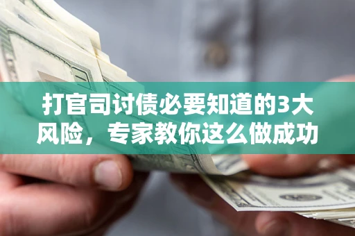 北京打官司讨债必要知道的3大风险，专家教你这么做成功率飙升