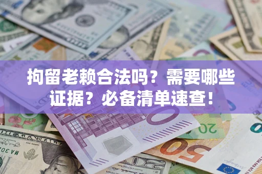 北京拘留老赖合法吗？需要哪些证据？必备清单速查！