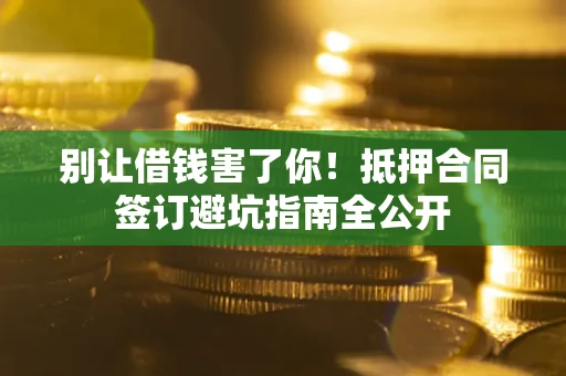 北京别让借钱害了你！抵押合同签订避坑指南全公开