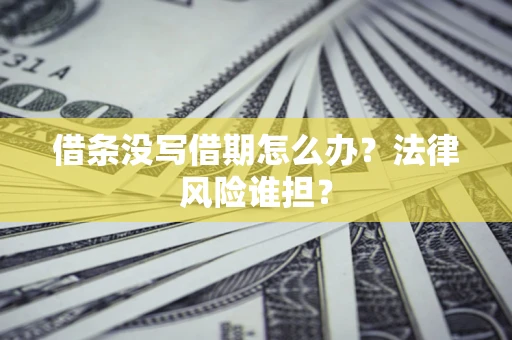 北京借条没写借期怎么办？法律风险谁担？
