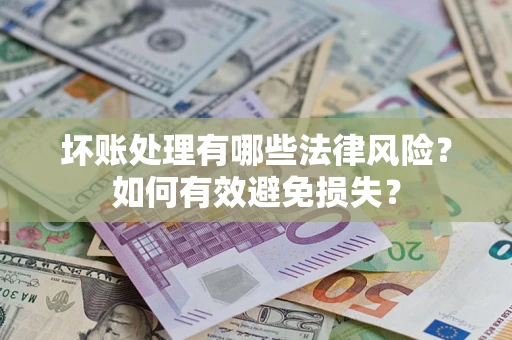 北京坏账处理有哪些法律风险？如何有效避免损失？